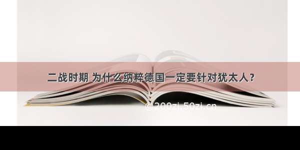 二战时期 为什么纳粹德国一定要针对犹太人？