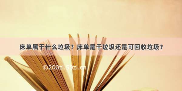 床单属于什么垃圾？床单是干垃圾还是可回收垃圾？