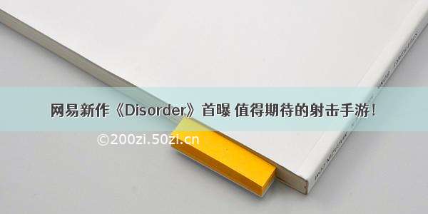 网易新作《Disorder》首曝 值得期待的射击手游！