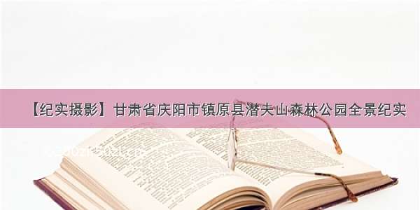 【纪实摄影】甘肃省庆阳市镇原县潜夫山森林公园全景纪实