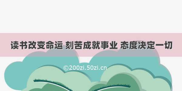 读书改变命运 刻苦成就事业 态度决定一切