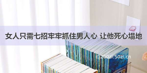 女人只需七招牢牢抓住男人心 让他死心塌地