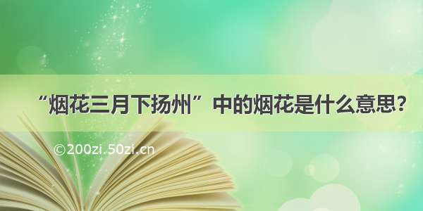 “烟花三月下扬州”中的烟花是什么意思？