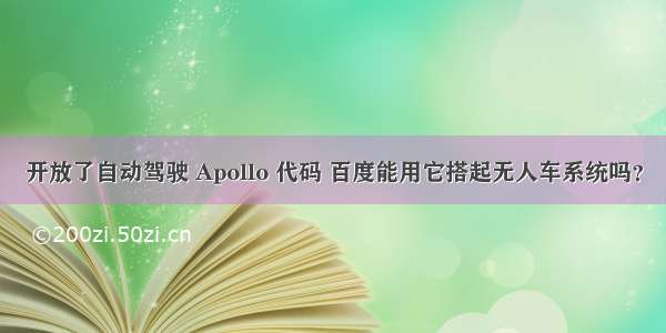 开放了自动驾驶 Apollo 代码 百度能用它搭起无人车系统吗？