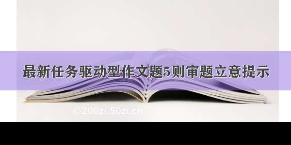 最新任务驱动型作文题5则审题立意提示