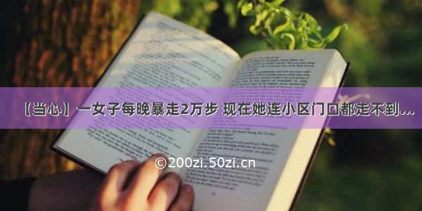 【当心】一女子每晚暴走2万步 现在她连小区门口都走不到...