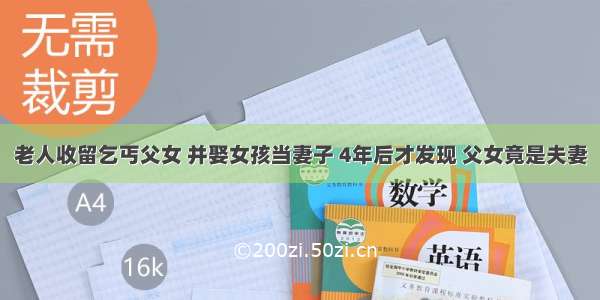 老人收留乞丐父女 并娶女孩当妻子 4年后才发现 父女竟是夫妻