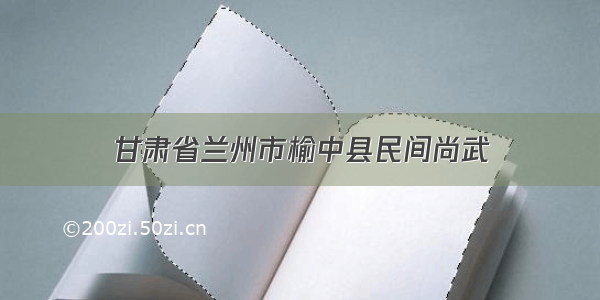 甘肃省兰州市榆中县民间尚武