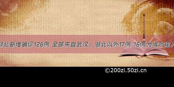 湖北新增确诊126例 全部来自武汉；湖北以外17例 16例为境外输入