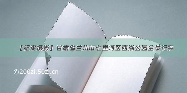 【纪实摄影】甘肃省兰州市七里河区西湖公园全景纪实