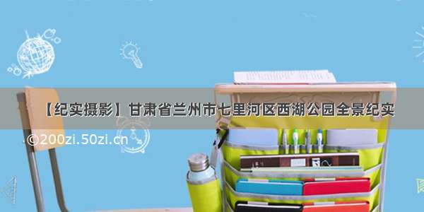 【纪实摄影】甘肃省兰州市七里河区西湖公园全景纪实