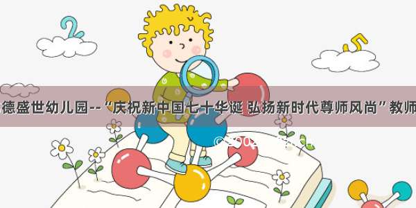 英华伟德盛世幼儿园--“庆祝新中国七十华诞 弘扬新时代尊师风尚”教师节活动