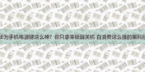 华为手机电源键这么神？你只拿来锁屏关机 白浪费这么强的黑科技