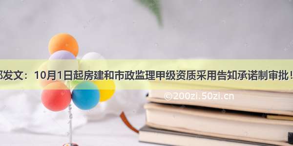 重磅！住建部发文：10月1日起房建和市政监理甲级资质采用告知承诺制审批！10省市开始