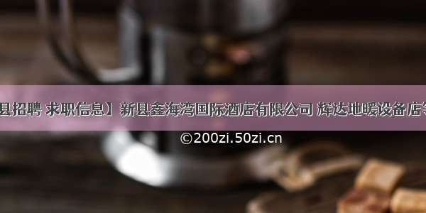 【9.10新县招聘 求职信息】新县鑫海湾国际酒店有限公司 辉达地暖设备店等诚聘精英！