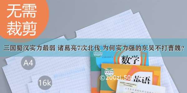 三国蜀汉实力最弱 诸葛亮7次北伐 为何实力强的东吴不打曹魏？