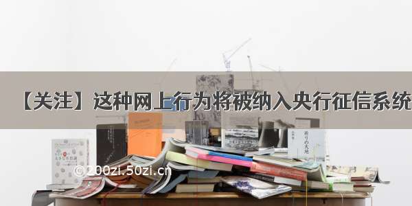 【关注】这种网上行为将被纳入央行征信系统