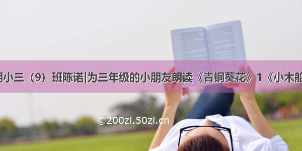 湖小三（9）班陈诺|为三年级的小朋友朗读《青铜葵花》1《小木船》