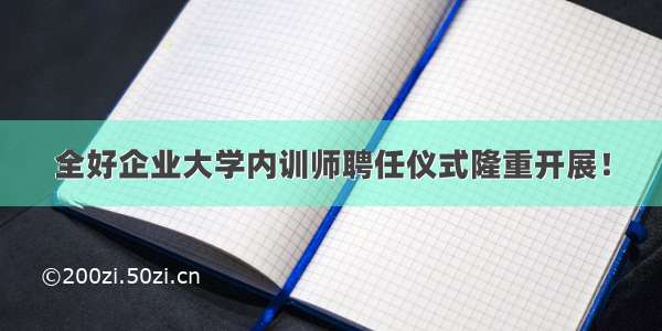 全好企业大学内训师聘任仪式隆重开展！