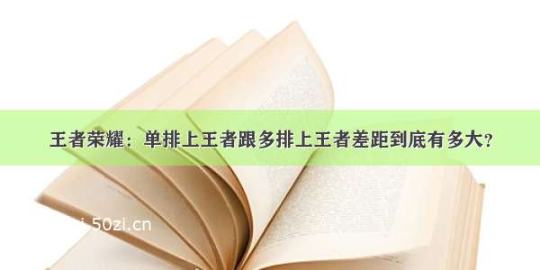 王者荣耀：单排上王者跟多排上王者差距到底有多大？