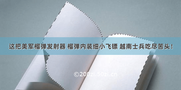 这把美军榴弹发射器 榴弹内装细小飞镖 越南士兵吃尽苦头！