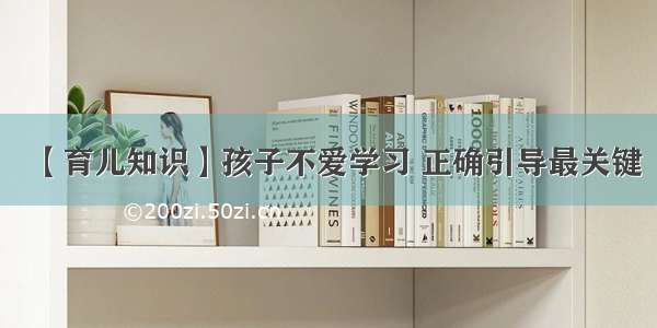 【育儿知识】孩子不爱学习 正确引导最关键