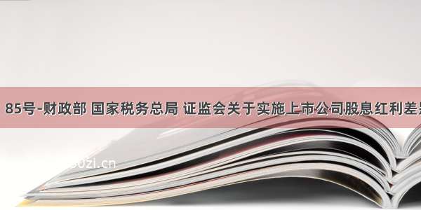 财税〔〕85号-财政部 国家税务总局 证监会关于实施上市公司股息红利差别化个人