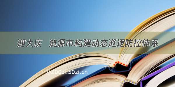 迎大庆  涟源市构建动态巡逻防控体系