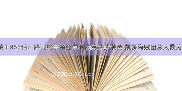 海贼王955话：路飞终于领会雷利的高端武装色 凯多海贼团总人数为4万