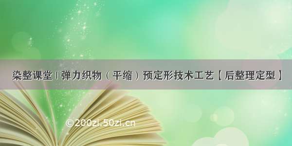 染整课堂 | 弹力织物（平缩）预定形技术工艺【后整理定型】