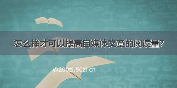 怎么样才可以提高自媒体文章的阅读量？