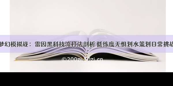 梦幻模拟战：雷因黑科技流打法剖析 低练度无惧划水策划日常挑战