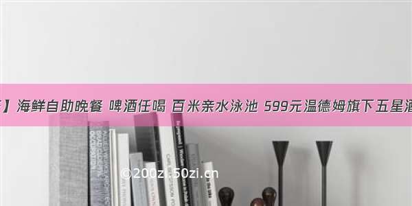 【国庆】海鲜自助晚餐 啤酒任喝 百米亲水泳池 599元温德姆旗下五星酒店客房