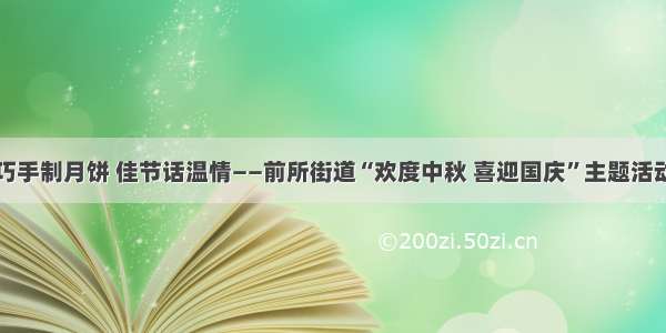 巧手制月饼 佳节话温情——前所街道“欢度中秋 喜迎国庆”主题活动