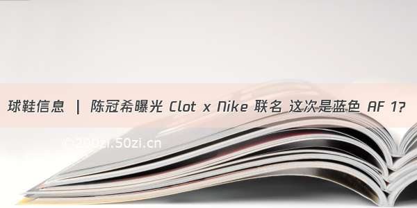 球鞋信息  |  陈冠希曝光 Clot x Nike 联名 这次是蓝色 AF 1？