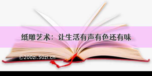 纸雕艺术：让生活有声有色还有味