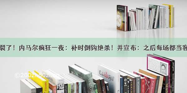 决裂了！内马尔疯狂一夜：补时倒钩绝杀！并宣布：之后每场都当客场