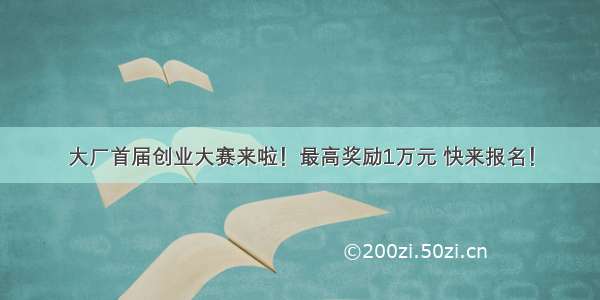 大厂首届创业大赛来啦！最高奖励1万元 快来报名！