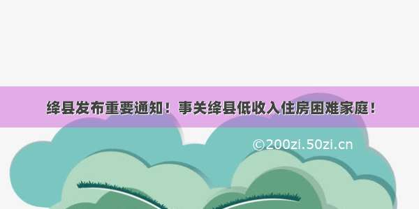 绛县发布重要通知！事关绛县低收入住房困难家庭！