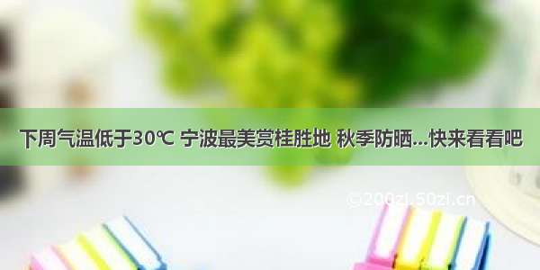 下周气温低于30℃ 宁波最美赏桂胜地 秋季防晒...快来看看吧