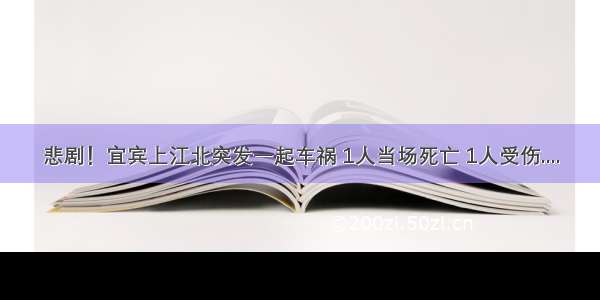 悲剧！宜宾上江北突发一起车祸 1人当场死亡 1人受伤....