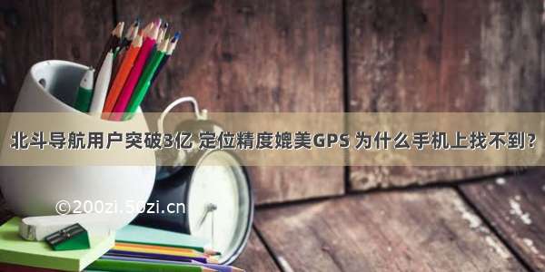 北斗导航用户突破3亿 定位精度媲美GPS 为什么手机上找不到？