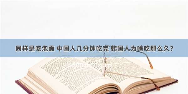 同样是吃泡面 中国人几分钟吃完 韩国人为啥吃那么久？