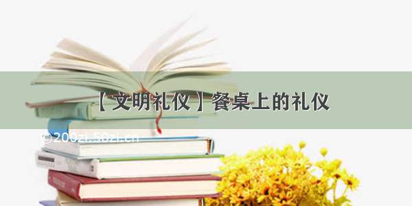 【文明礼仪】餐桌上的礼仪