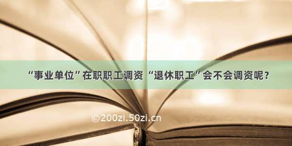 “事业单位”在职职工调资 “退休职工”会不会调资呢？