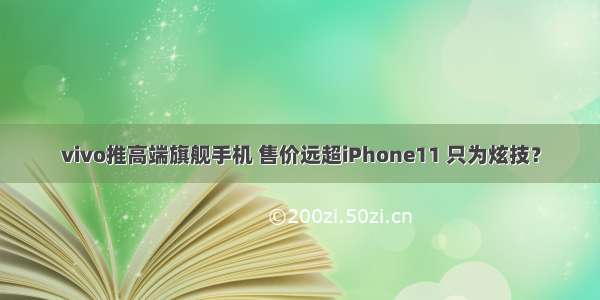 vivo推高端旗舰手机 售价远超iPhone11 只为炫技？