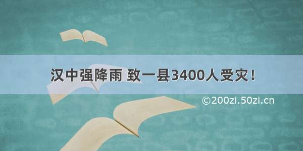 汉中强降雨 致一县3400人受灾！