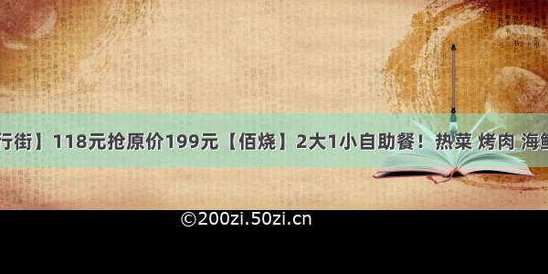 【黄兴步行街】118元抢原价199元【佰烧】2大1小自助餐！热菜 烤肉 海鲜 酒水 甜品