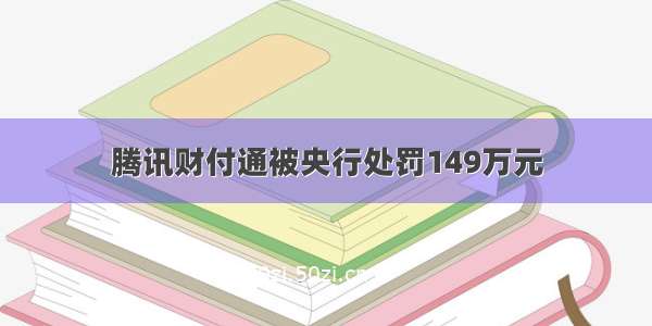 腾讯财付通被央行处罚149万元