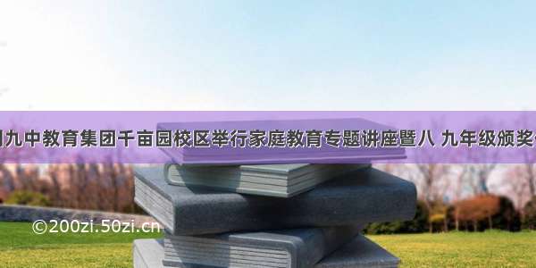 宿州九中教育集团千亩园校区举行家庭教育专题讲座暨八 九年级颁奖仪式